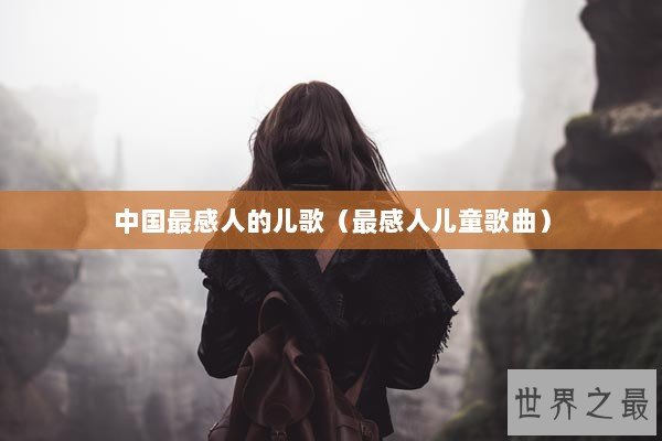 中国最感人的儿歌（最感人儿童歌曲）