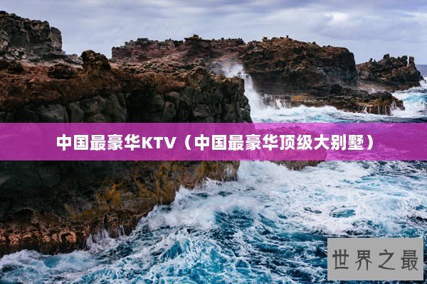 中国最豪华KTV（中国最豪华顶级大别墅）