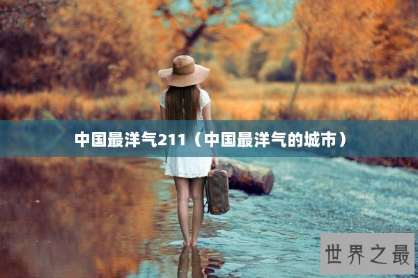 中国最洋气211（中国最洋气的城市）