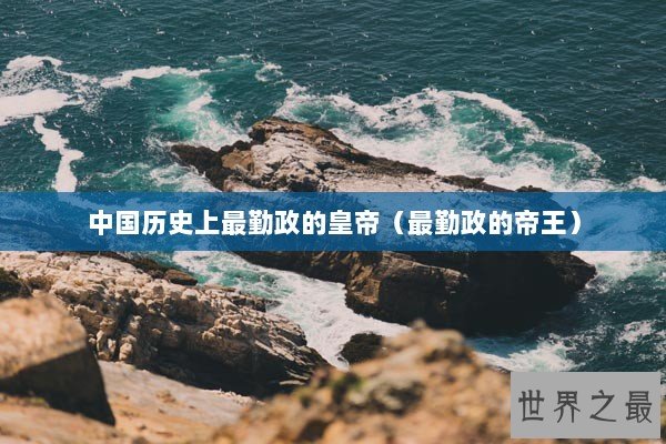 中国历史上最勤政的皇帝（最勤政的帝王）