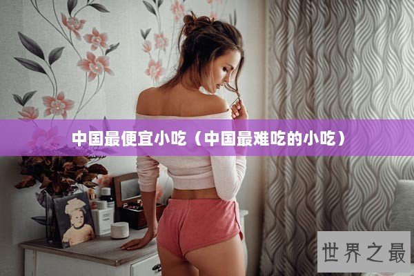 中国最便宜小吃（中国最难吃的小吃）