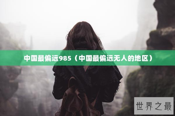 中国最偏远985（中国最偏远无人的地区）