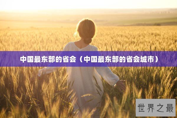 中国最东部的省会（中国最东部的省会城市）