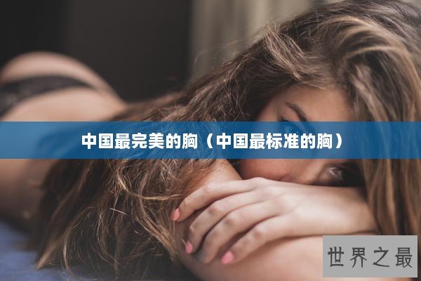 中国最完美的胸（中国最标准的胸）