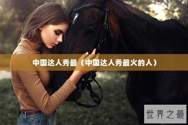 中国达人秀最（中国达人秀最火的人）