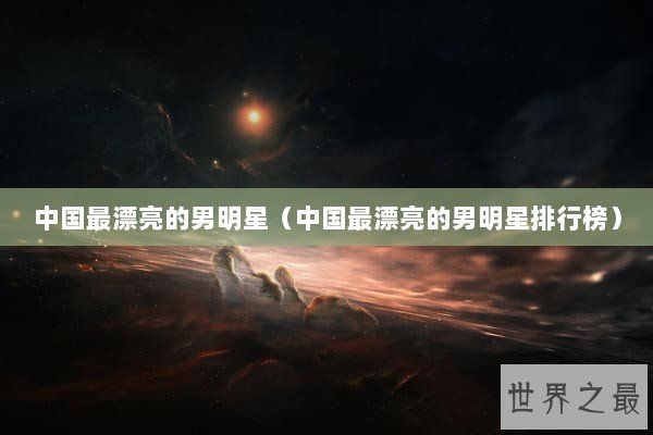 中国最漂亮的男明星（中国最漂亮的男明星排行榜）