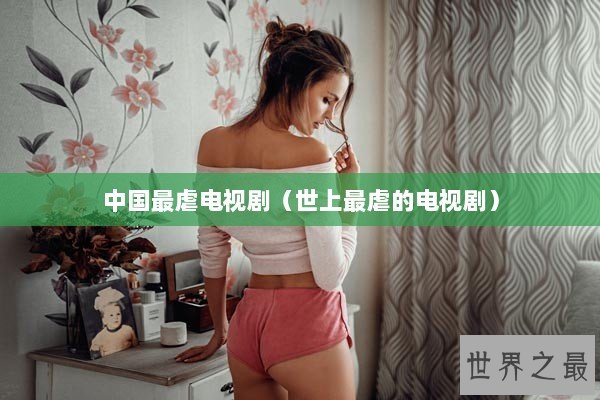 中国最虐电视剧（世上最虐的电视剧）