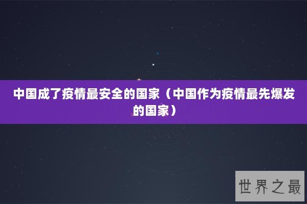 中国成了疫情最安全的国家（中国作为疫情最先爆发的国家）