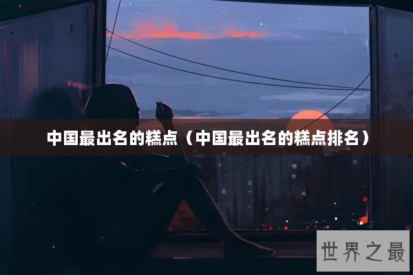 中国最出名的糕点（中国最出名的糕点排名）