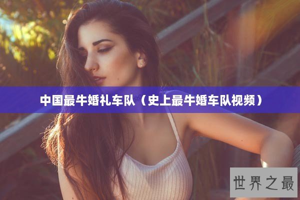 中国最牛婚礼车队（史上最牛婚车队视频）