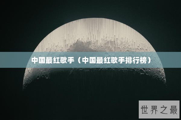 中国最红歌手（中国最红歌手排行榜）