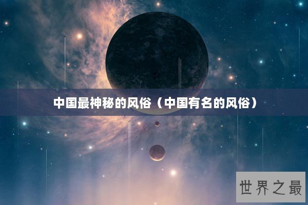 中国最神秘的风俗（中国有名的风俗）