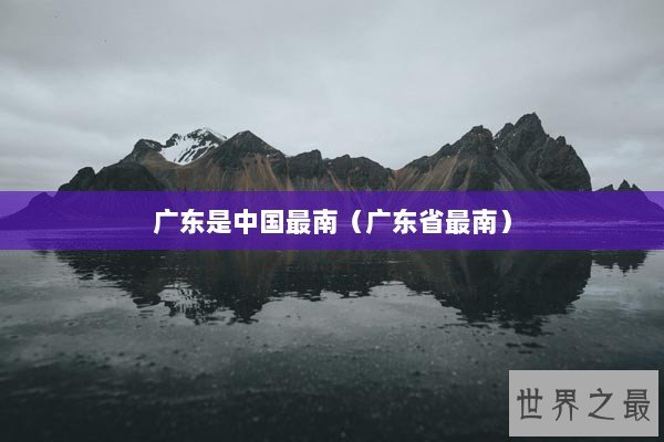 广东是中国最南（广东省最南）