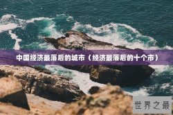 中国经济最落后的城市（经济最落后的十个市）