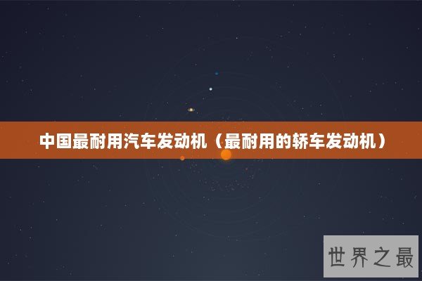 中国最耐用汽车发动机（最耐用的轿车发动机）