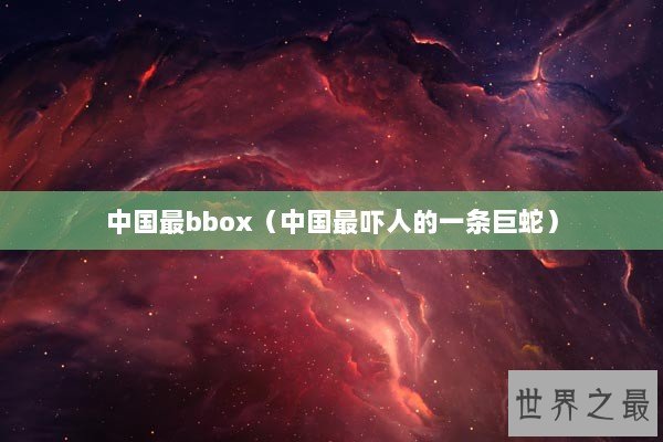 中国最bbox（中国最吓人的一条巨蛇）