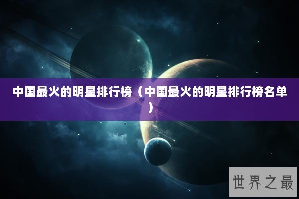 中国最火的明星排行榜（中国最火的明星排行榜名单）