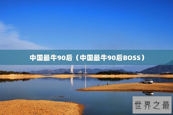 中国最牛90后（中国最牛90后BOSS）