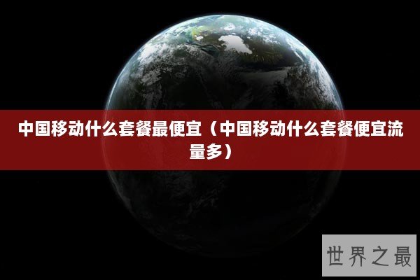 中国移动什么套餐最便宜（中国移动什么套餐便宜流量多）