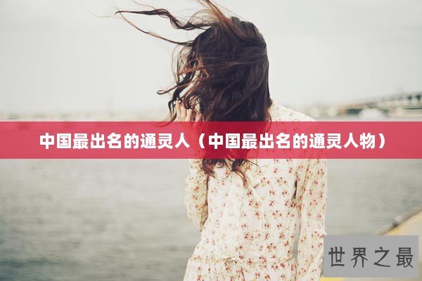 中国最出名的通灵人（中国最出名的通灵人物）