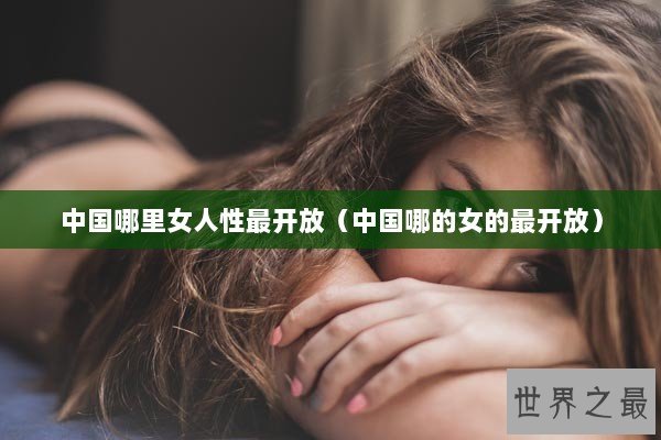 中国哪里女人性最开放（中国哪的女的最开放）