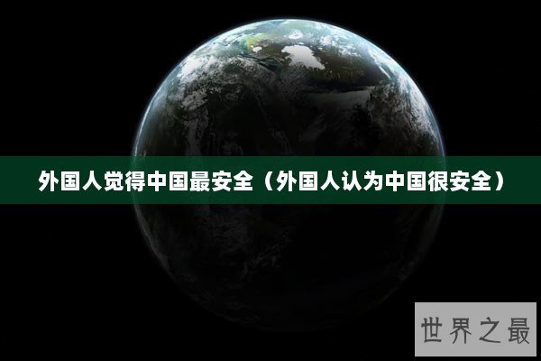 外国人觉得中国最安全（外国人认为中国很安全）