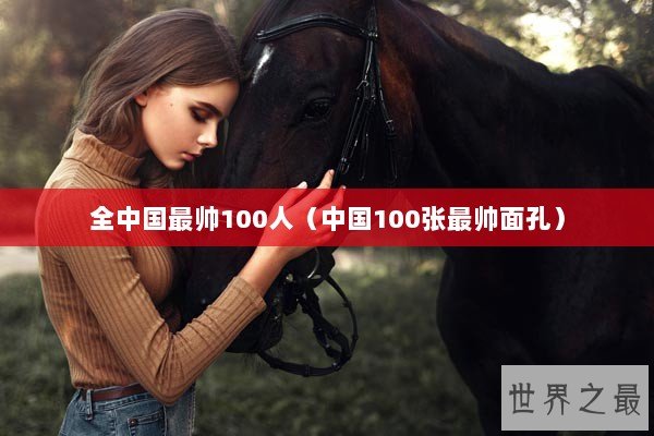 全中国最帅100人（中国100张最帅面孔）