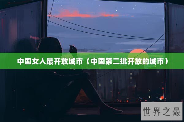 中国女人最开放城市（中国第二批开放的城市）