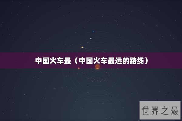 中国火车最（中国火车最远的路线）