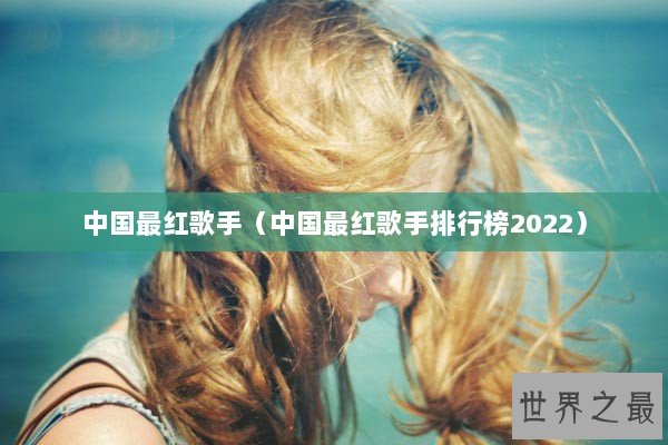 中国最红歌手（中国最红歌手排行榜2022）