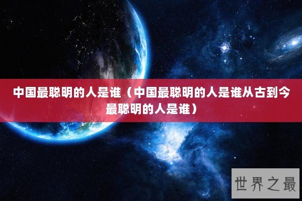 中国最聪明的人是谁（中国最聪明的人是谁从古到今最聪明的人是谁）