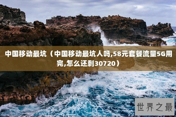 中国移动最坑（中国移动最坑人吗,58元套餐流量5G用完,怎么还剩30720）