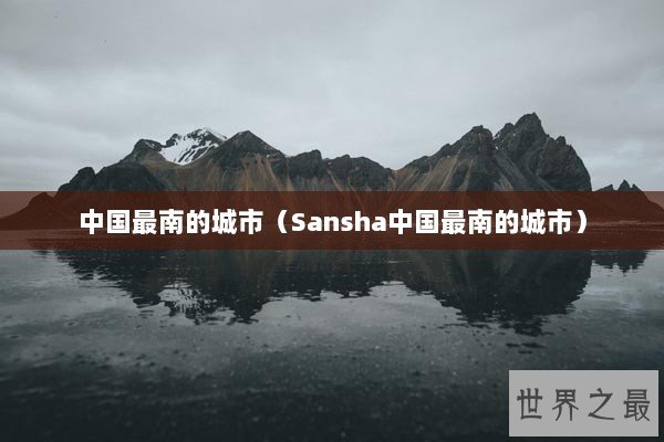 中国最南的城市（Sansha中国最南的城市）