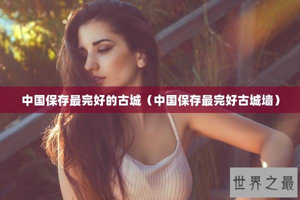 中国保存最完好的古城（中国保存最完好古城墙）