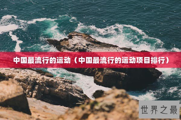 中国最流行的运动（中国最流行的运动项目排行）