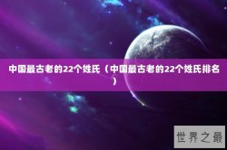 中国最古老的22个姓氏（中国最古老的22个姓氏排名）