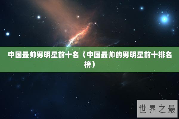 中国最帅男明星前十名（中国最帅的男明星前十排名榜）