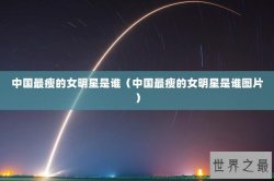 中国最瘦的女明星是谁（中国最瘦的女明星是谁图片）