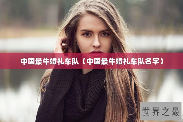 中国最牛婚礼车队（中国最牛婚礼车队名字）