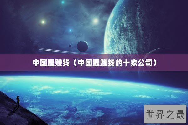 中国最赚钱（中国最赚钱的十家公司）