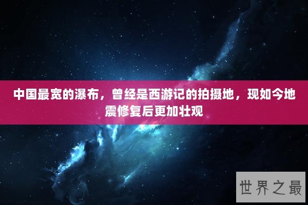 中国最宽的瀑布，曾经是西游记的拍摄地，现如今地震修复后更加壮观