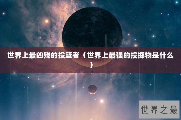 世界上最凶残的投篮者（世界上最强的投掷物是什么）