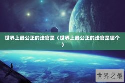 世界上最公正的法官是（世界上最公正的法官是哪个）