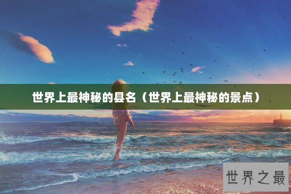 世界上最神秘的县名（世界上最神秘的景点）