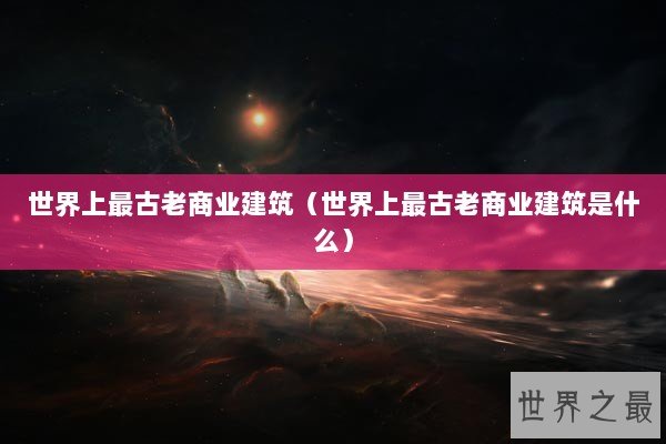 世界上最古老商业建筑（世界上最古老商业建筑是什么）