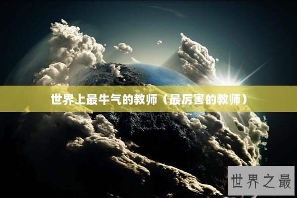 世界上最牛气的教师（最厉害的教师）