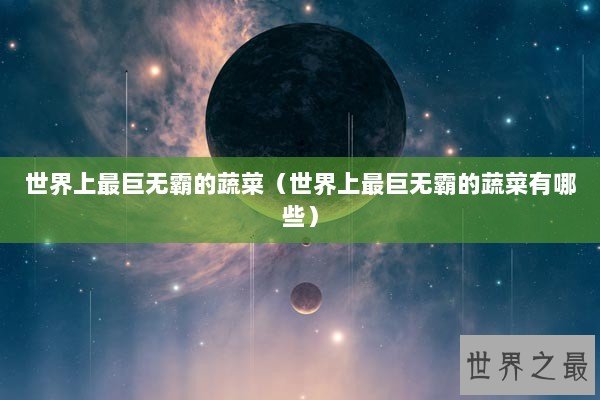 世界上最巨无霸的蔬菜（世界上最巨无霸的蔬菜有哪些）