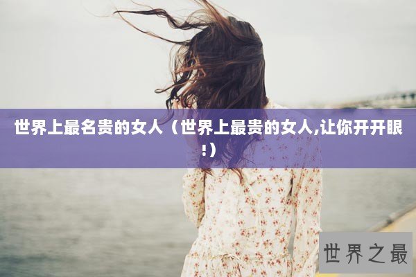 世界上最名贵的女人（世界上最贵的女人,让你开开眼!）