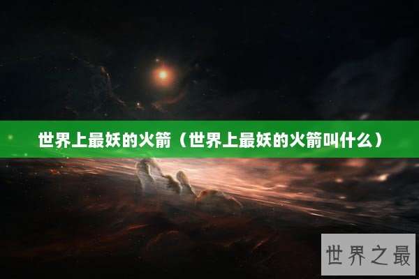 世界上最妖的火箭（世界上最妖的火箭叫什么）