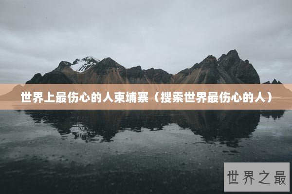 世界上最伤心的人柬埔寨（搜索世界最伤心的人）